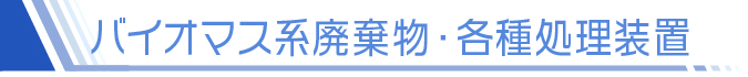 バイオマス系廃棄物・各種処理装置